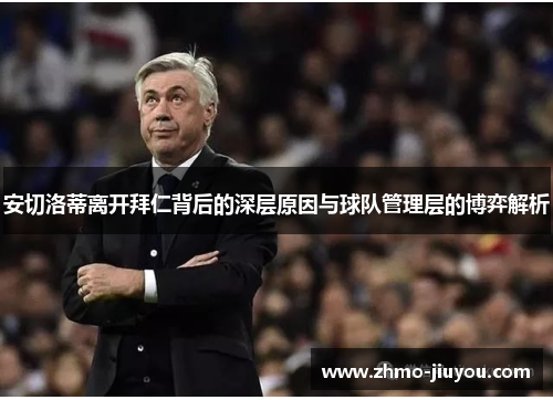 安切洛蒂离开拜仁背后的深层原因与球队管理层的博弈解析