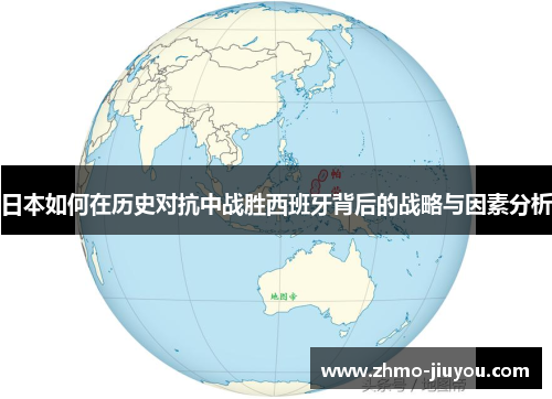 日本如何在历史对抗中战胜西班牙背后的战略与因素分析 日本如何在历史对抗中战胜西班牙背后的战略与因素分析