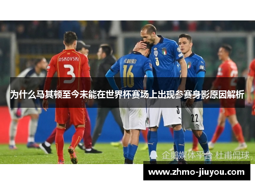 为什么马其顿至今未能在世界杯赛场上出现参赛身影原因解析