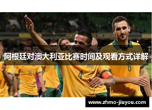 阿根廷对澳大利亚比赛时间及观看方式详解