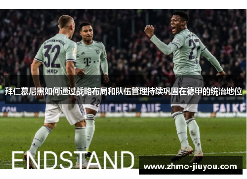 拜仁慕尼黑如何通过战略布局和队伍管理持续巩固在德甲的统治地位 拜仁慕尼黑如何通过战略布局和队伍管理持续巩固在德甲的统治地位