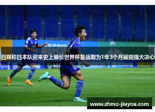 日媒称日本队迎来史上最长世界杯备战期为1年3个月展现强大决心 日媒称日本队迎来史上最长世界杯备战期为1年3个月展现强大决心