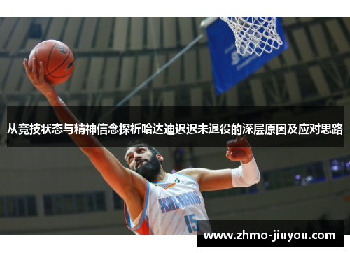 从竞技状态与精神信念探析哈达迪迟迟未退役的深层原因及应对思路