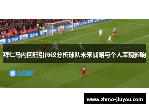 拜仁马内回归引热议分析球队未来战略与个人表现影响