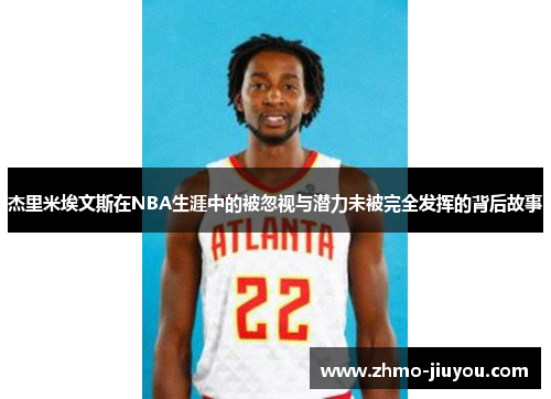 杰里米埃文斯在NBA生涯中的被忽视与潜力未被完全发挥的背后故事 杰里米埃文斯在NBA生涯中的被忽视与潜力未被完全发挥的背后故事