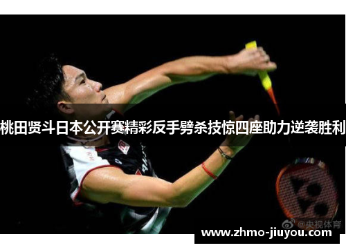 桃田贤斗日本公开赛精彩反手劈杀技惊四座助力逆袭胜利 桃田贤斗日本公开赛精彩反手劈杀技惊四座助力逆袭胜利