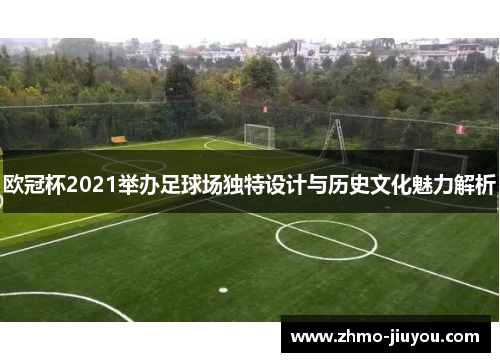 欧冠杯2021举办足球场独特设计与历史文化魅力解析