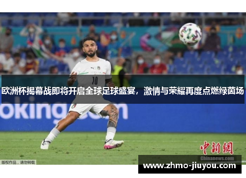 欧洲杯揭幕战即将开启全球足球盛宴，激情与荣耀再度点燃绿茵场