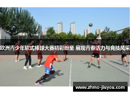 欧洲青少年软式棒球大赛精彩纷呈 展现青春活力与竞技风采
