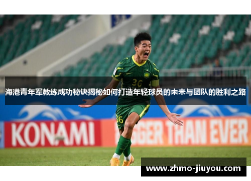 海港青年军教练成功秘诀揭秘如何打造年轻球员的未来与团队的胜利之路 海港青年军教练成功秘诀揭秘如何打造年轻球员的未来与团队的胜利之路