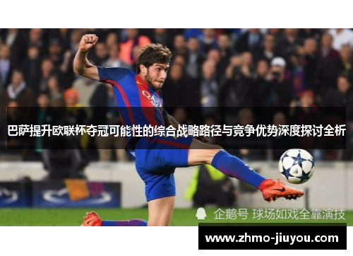 巴萨提升欧联杯夺冠可能性的综合战略路径与竞争优势深度探讨全析