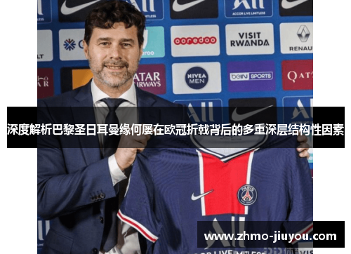 深度解析巴黎圣日耳曼缘何屡在欧冠折戟背后的多重深层结构性因素 深度解析巴黎圣日耳曼缘何屡在欧冠折戟背后的多重深层结构性因素