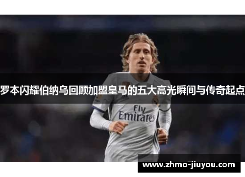 罗本闪耀伯纳乌回顾加盟皇马的五大高光瞬间与传奇起点 罗本闪耀伯纳乌回顾加盟皇马的五大高光瞬间与传奇起点