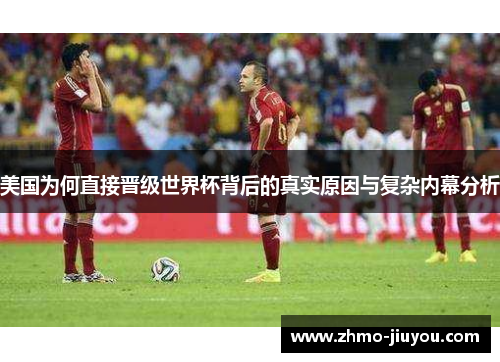 美国为何直接晋级世界杯背后的真实原因与复杂内幕分析 美国为何直接晋级世界杯背后的真实原因与复杂内幕分析