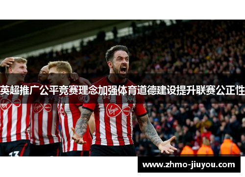 英超推广公平竞赛理念加强体育道德建设提升联赛公正性