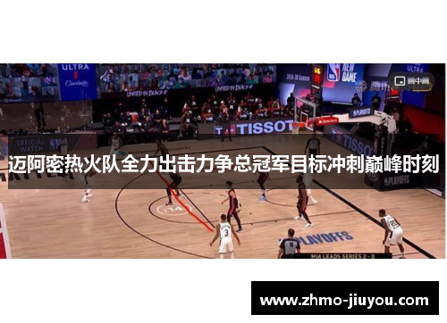 迈阿密热火队全力出击力争总冠军目标冲刺巅峰时刻