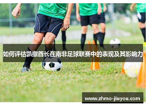 如何评估凯撒酋长在南非足球联赛中的表现及其影响力