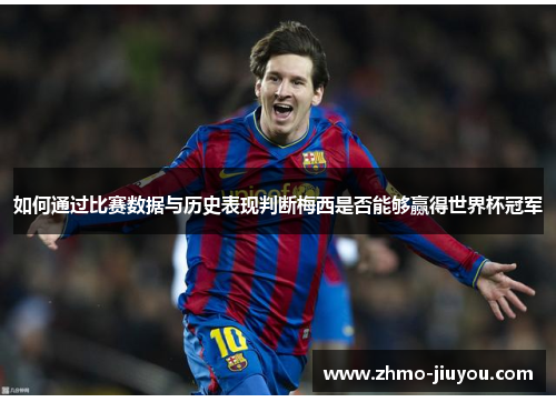 如何通过比赛数据与历史表现判断梅西是否能够赢得世界杯冠军