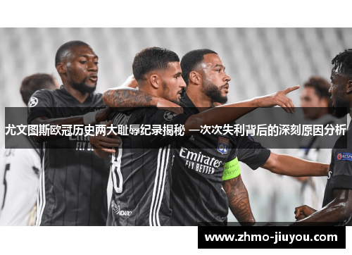 尤文图斯欧冠历史两大耻辱纪录揭秘 一次次失利背后的深刻原因分析