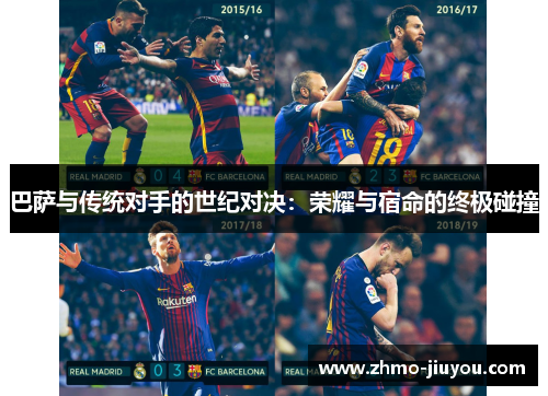 巴萨与传统对手的世纪对决:荣耀与宿命的终极碰撞 巴萨与传统对手的世纪对决:荣耀与宿命的终极碰撞