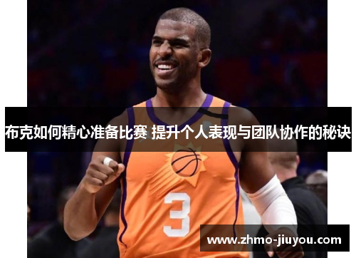 布克如何精心准备比赛 提升个人表现与团队协作的秘诀 布克如何精心准备比赛 提升个人表现与团队协作的秘诀