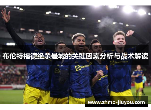 布伦特福德绝杀曼城的关键因素分析与战术解读 布伦特福德绝杀曼城的关键因素分析与战术解读