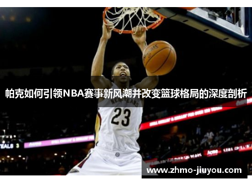 帕克如何引领NBA赛事新风潮并改变篮球格局的深度剖析 帕克如何引领NBA赛事新风潮并改变篮球格局的深度剖析