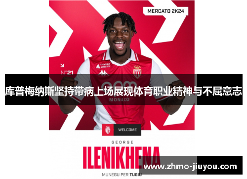库普梅纳斯坚持带病上场展现体育职业精神与不屈意志 库普梅纳斯坚持带病上场展现体育职业精神与不屈意志