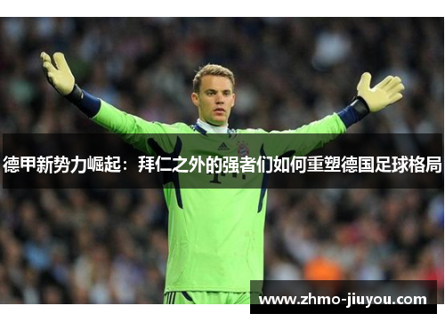 德甲新势力崛起:拜仁之外的强者们如何重塑德国足球格局 德甲新势力崛起:拜仁之外的强者们如何重塑德国足球格局