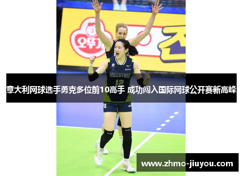 意大利网球选手勇克多位前10高手 成功闯入国际网球公开赛新高峰 意大利网球选手勇克多位前10高手 成功闯入国际网球公开赛新高峰