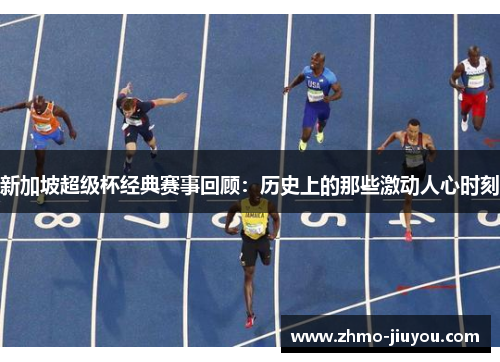 新加坡超级杯经典赛事回顾:历史上的那些激动人心时刻 新加坡超级杯经典赛事回顾:历史上的那些激动人心时刻