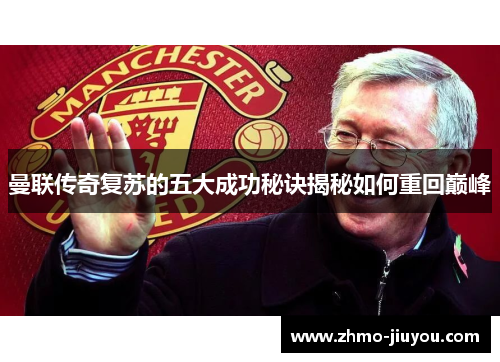 曼联传奇复苏的五大成功秘诀揭秘如何重回巅峰 曼联传奇复苏的五大成功秘诀揭秘如何重回巅峰
