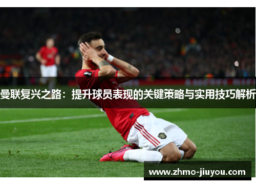 曼联复兴之路:提升球员表现的关键策略与实用技巧解析 曼联复兴之路:提升球员表现的关键策略与实用技巧解析