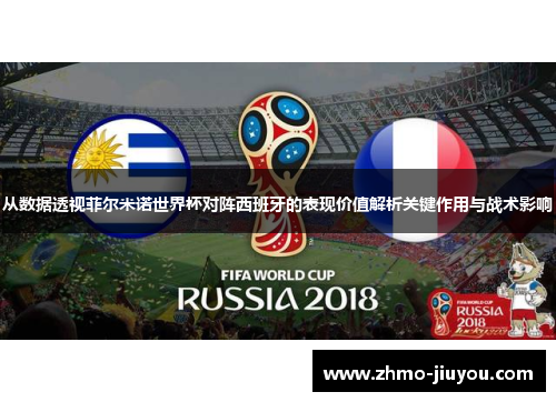 从数据透视菲尔米诺世界杯对阵西班牙的表现价值解析关键作用与战术影响 从数据透视菲尔米诺世界杯对阵西班牙的表现价值解析关键作用与战术影响