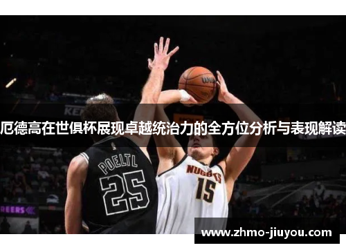 厄德高在世俱杯展现卓越统治力的全方位分析与表现解读 厄德高在世俱杯展现卓越统治力的全方位分析与表现解读