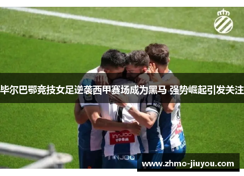 毕尔巴鄂竞技女足逆袭西甲赛场成为黑马 强势崛起引发关注