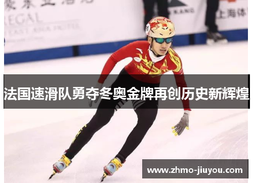 法国速滑队勇夺冬奥金牌再创历史新辉煌