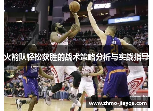 火箭队轻松获胜的战术策略分析与实战指导 火箭队轻松获胜的战术策略分析与实战指导