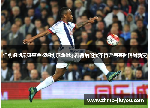 伯利财团豪掷重金收购切尔西俱乐部背后的资本博弈与英超格局新变