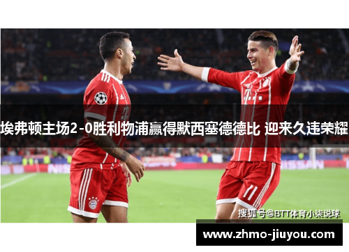 埃弗顿主场2-0胜利物浦赢得默西塞德德比 迎来久违荣耀 埃弗顿主场2-0胜利物浦赢得默西塞德德比 迎来久违荣耀