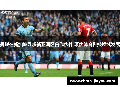 曼联在新加坡寻求新亚洲区合作伙伴 聚焦体育科技领域发展