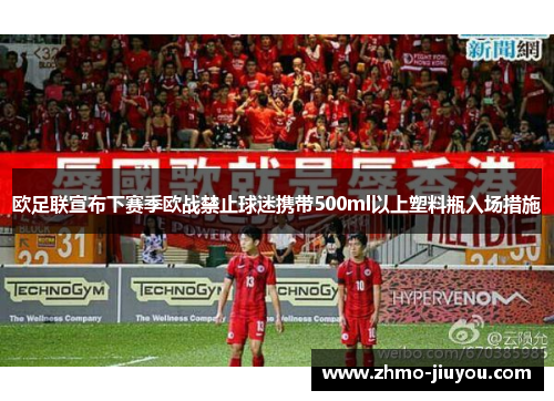 欧足联宣布下赛季欧战禁止球迷携带500ml以上塑料瓶入场措施 欧足联宣布下赛季欧战禁止球迷携带500ml以上塑料瓶入场措施