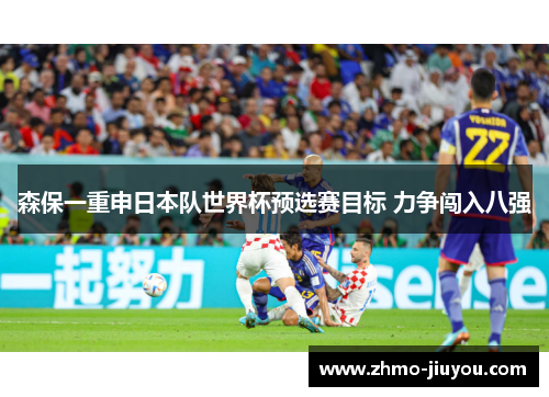 森保一重申日本队世界杯预选赛目标 力争闯入八强 森保一重申日本队世界杯预选赛目标 力争闯入八强