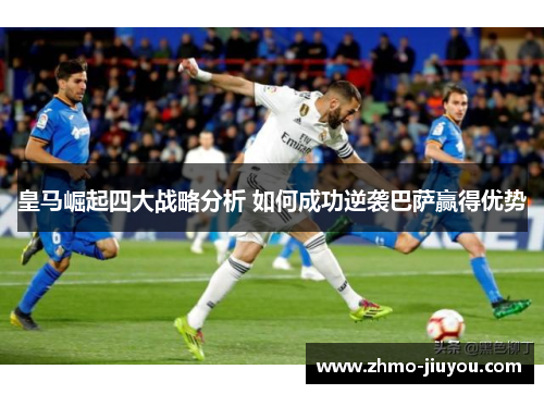 皇马崛起四大战略分析 如何成功逆袭巴萨赢得优势 皇马崛起四大战略分析 如何成功逆袭巴萨赢得优势