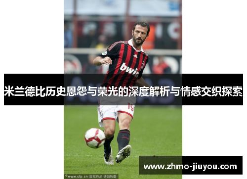 米兰德比历史恩怨与荣光的深度解析与情感交织探索 米兰德比历史恩怨与荣光的深度解析与情感交织探索