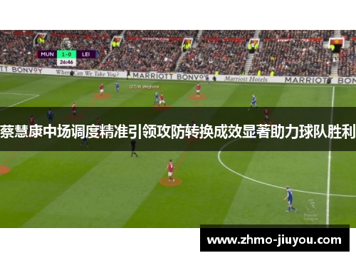 蔡慧康中场调度精准引领攻防转换成效显著助力球队胜利