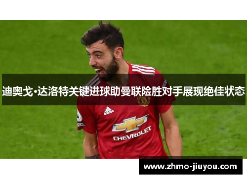 迪奥戈·达洛特关键进球助曼联险胜对手展现绝佳状态