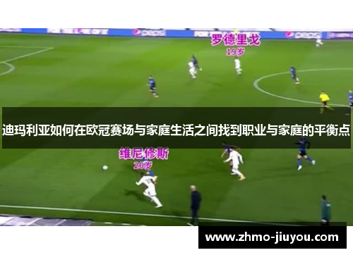 迪玛利亚如何在欧冠赛场与家庭生活之间找到职业与家庭的平衡点