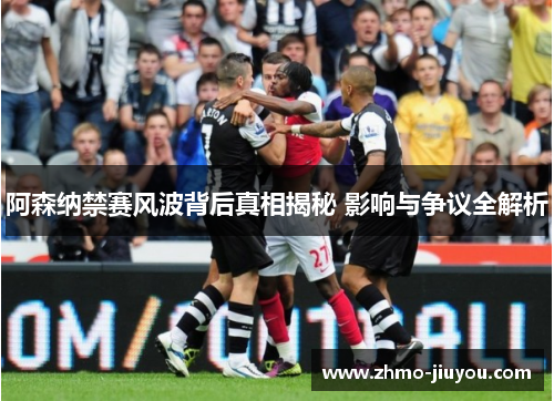 阿森纳禁赛风波背后真相揭秘 影响与争议全解析 阿森纳禁赛风波背后真相揭秘 影响与争议全解析