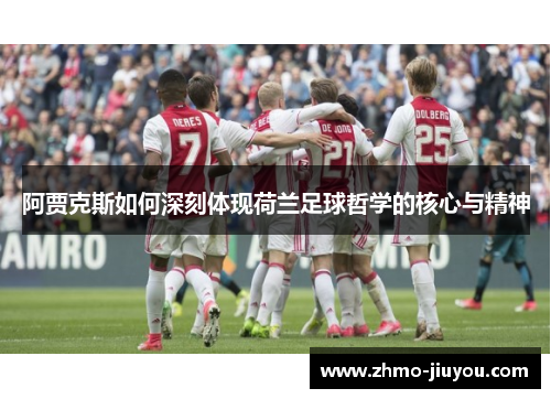 阿贾克斯如何深刻体现荷兰足球哲学的核心与精神 阿贾克斯如何深刻体现荷兰足球哲学的核心与精神